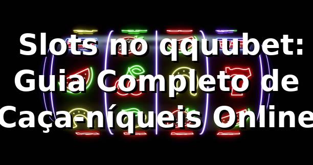 🎰 Slots no qquubet: Guia Completo de Caça-níqueis Online