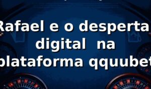 Rafael e o despertar digital 🎲 na plataforma qquubet