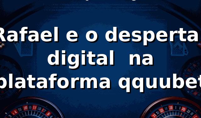 Rafael e o despertar digital 🎲 na plataforma qquubet